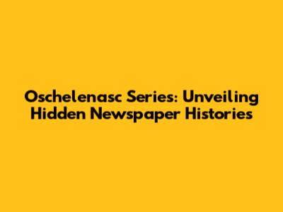 Oschelenasc Series: Unveiling Hidden Newspaper Histories