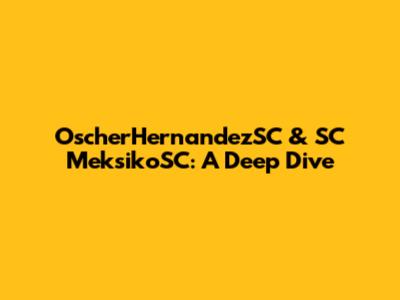OscherHernandezSC & SC MeksikoSC: A Deep Dive