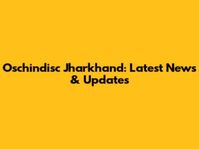 Oschindisc Jharkhand: Latest News & Updates