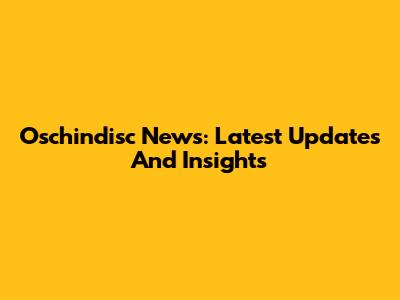 Oschindisc News: Latest Updates And Insights
