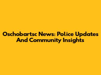 Oschobartsc News: Police Updates And Community Insights