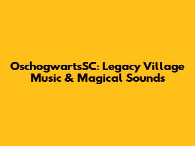 OschogwartsSC: Legacy Village Music & Magical Sounds