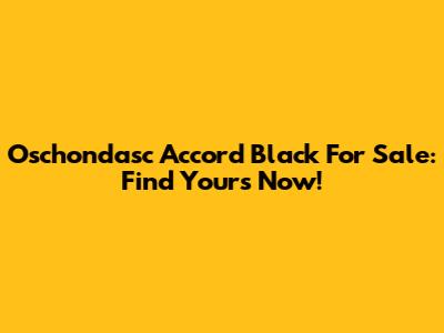 Oschondasc Accord Black For Sale: Find Yours Now!