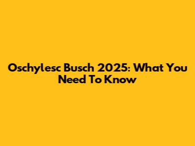 Oschylesc Busch 2025: What You Need To Know