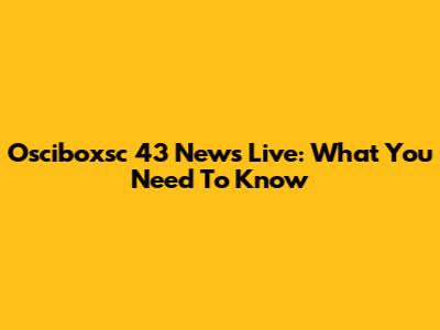 Osciboxsc 43 News Live: What You Need To Know