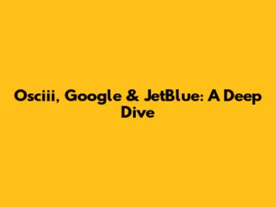 Osciii, Google & JetBlue: A Deep Dive