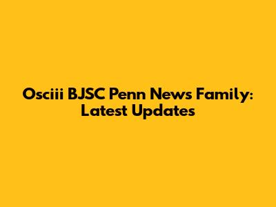 Osciii BJSC Penn News Family: Latest Updates