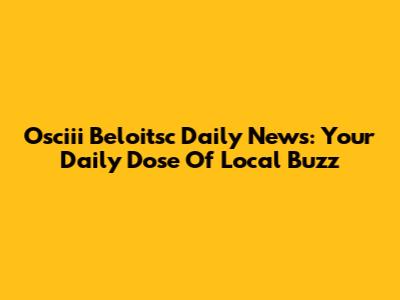 Osciii Beloitsc Daily News: Your Daily Dose Of Local Buzz