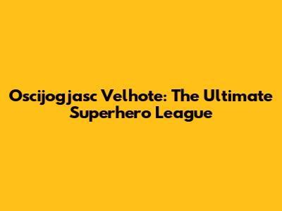 Oscijogjasc Velhote: The Ultimate Superhero League