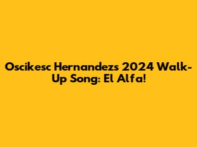 Oscikesc Hernandez's 2024 Walk-Up Song: El Alfa!