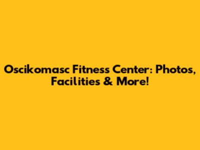 Oscikomasc Fitness Center: Photos, Facilities & More!