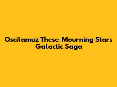 Oscilamuz Thesc: Mourning Star's Galactic Saga