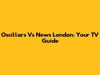 Oscillars Vs News London: Your TV Guide