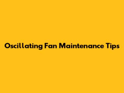 Oscillating Fan Maintenance Tips
