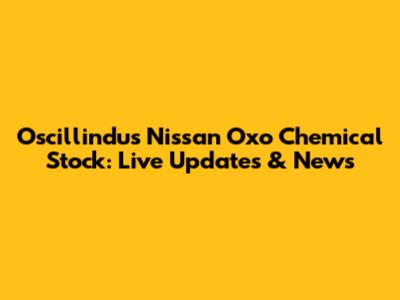 Oscillindus Nissan Oxo Chemical Stock: Live Updates & News