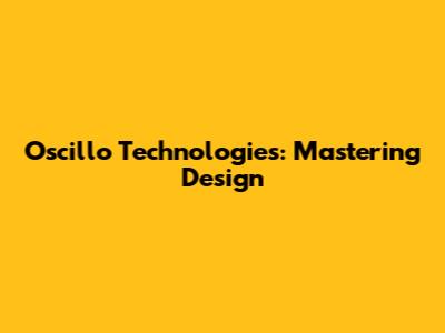Oscillo Technologies: Mastering Design