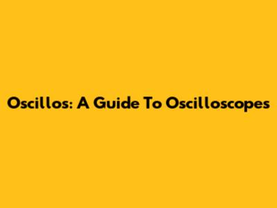 Oscillos: A Guide To Oscilloscopes