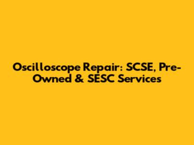 Oscilloscope Repair: SCSE, Pre-Owned & SESC Services