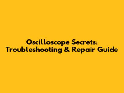 Oscilloscope Secrets: Troubleshooting & Repair Guide