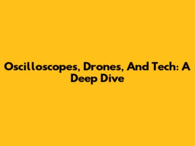 Oscilloscopes, Drones, And Tech: A Deep Dive