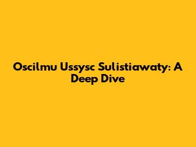 Oscilmu Ussysc Sulistiawaty: A Deep Dive