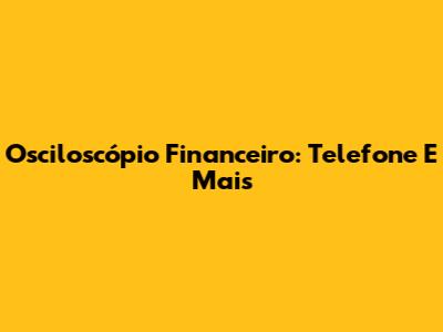 Osciloscópio Financeiro: Telefone E Mais