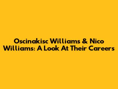 Oscinakisc Williams & Nico Williams: A Look At Their Careers