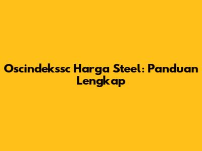 Oscindekssc Harga Steel: Panduan Lengkap