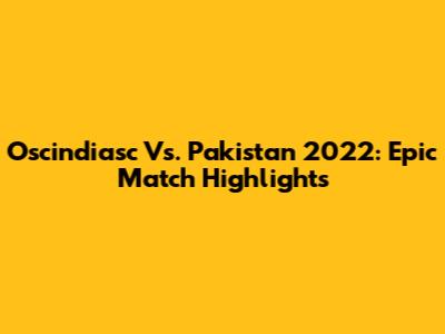 Oscindiasc Vs. Pakistan 2022: Epic Match Highlights