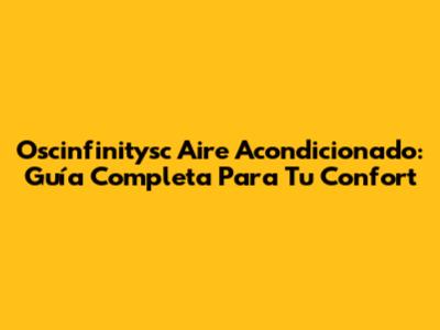 Oscinfinitysc Aire Acondicionado: Guía Completa Para Tu Confort