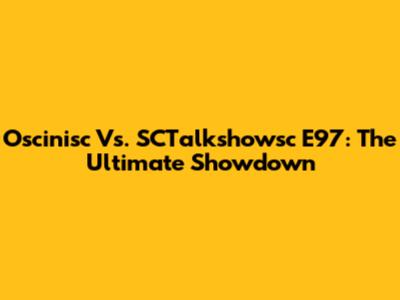 Oscinisc Vs. SCTalkshowsc E97: The Ultimate Showdown