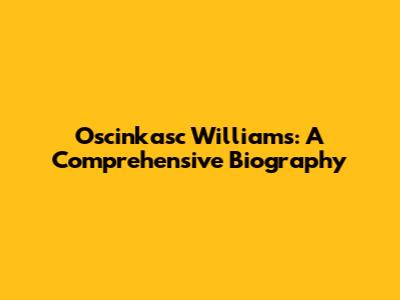 Oscinkasc Williams: A Comprehensive Biography