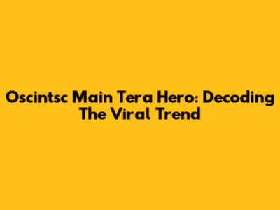 Oscintsc Main Tera Hero: Decoding The Viral Trend