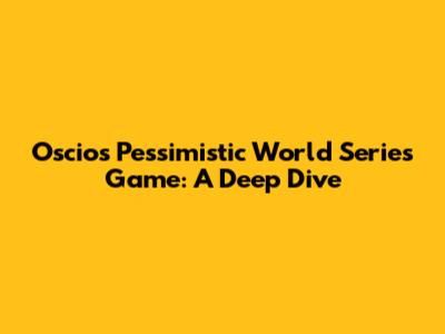 Oscios' Pessimistic World Series Game: A Deep Dive