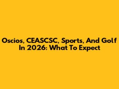 Oscios, CEASCSC, Sports, And Golf In 2026: What To Expect
