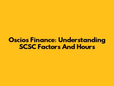 Oscios Finance: Understanding SCSC Factors And Hours