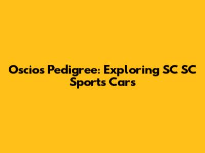 Oscios Pedigree: Exploring SC SC Sports Cars