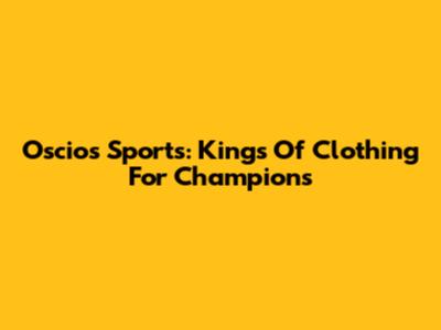 Oscios Sports: Kings Of Clothing For Champions