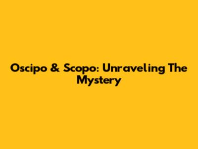 Oscipo & Scopo: Unraveling The Mystery