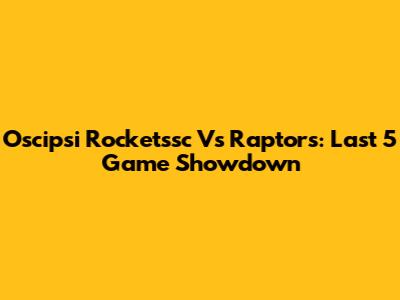 Oscipsi Rocketssc Vs Raptors: Last 5 Game Showdown