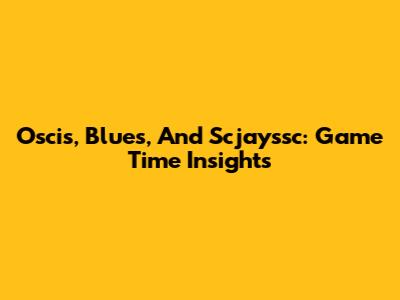 Oscis, Blues, And Scjayssc: Game Time Insights