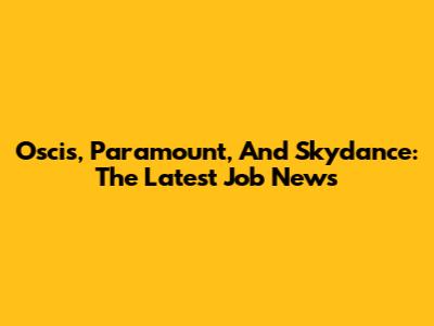 Oscis, Paramount, And Skydance: The Latest Job News