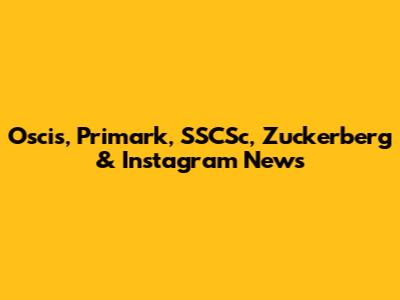 Oscis, Primark, SSCSc, Zuckerberg & Instagram News