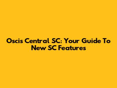 Oscis Central SC: Your Guide To New SC Features