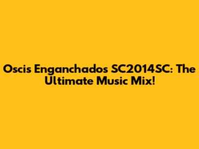 Oscis Enganchados SC2014SC: The Ultimate Music Mix!