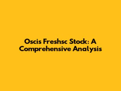 Oscis Freshsc Stock: A Comprehensive Analysis