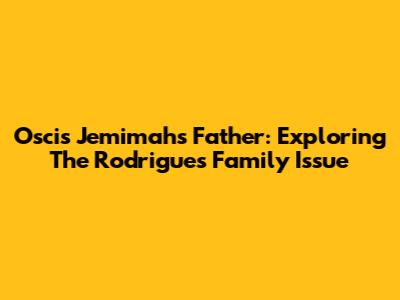 Oscis Jemimah's Father: Exploring The Rodrigues Family Issue