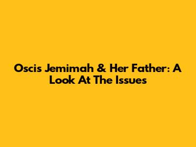 Oscis Jemimah & Her Father: A Look At The Issues