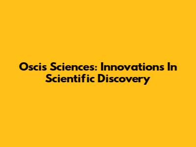 Oscis Sciences: Innovations In Scientific Discovery