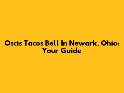 Oscis Tacos Bell In Newark, Ohio: Your Guide